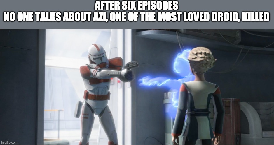 AFTER SIX EPISODES
NO ONE TALKS ABOUT AZI, ONE OF THE MOST LOVED DROID, KILLED | image tagged in the bad batch,memes | made w/ Imgflip meme maker