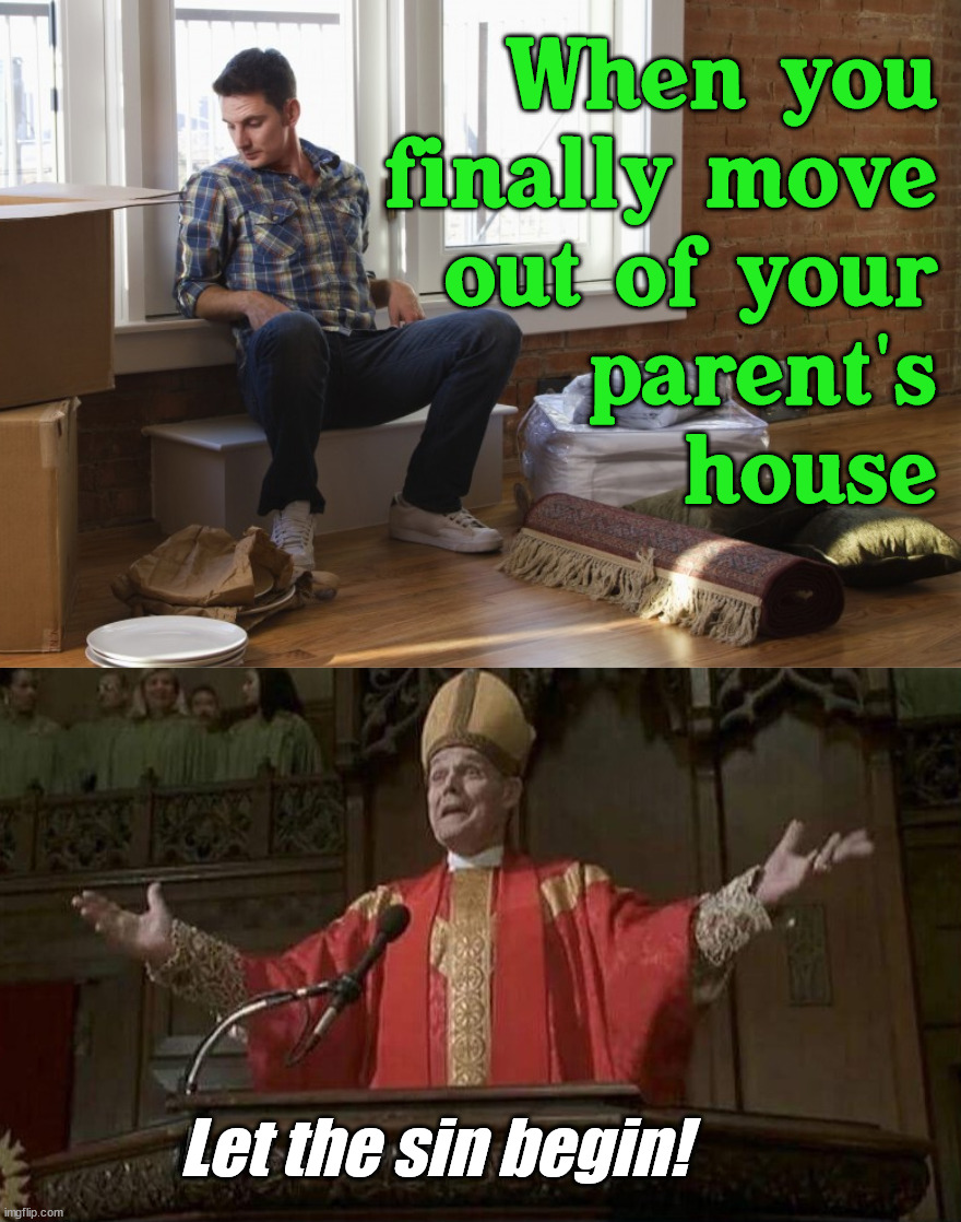 For this years graduates ... congrats! |  When you
finally move
out of your
parent's
house; Let the sin begin! | image tagged in moving on,living the dream,parents | made w/ Imgflip meme maker