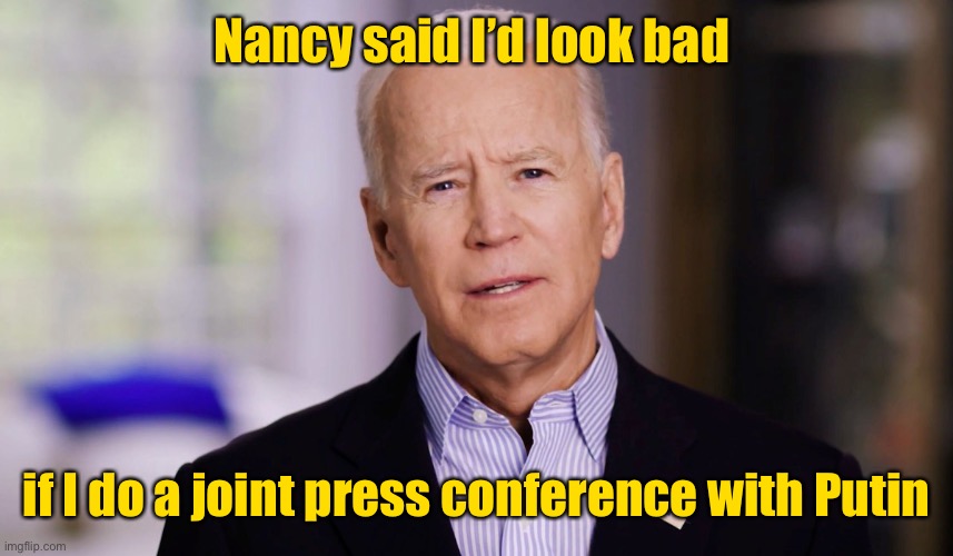 Can he even meet with Putin private? | Nancy said I’d look bad; if I do a joint press conference with Putin | image tagged in joe biden 2020,putin,joint press conference,brussels | made w/ Imgflip meme maker