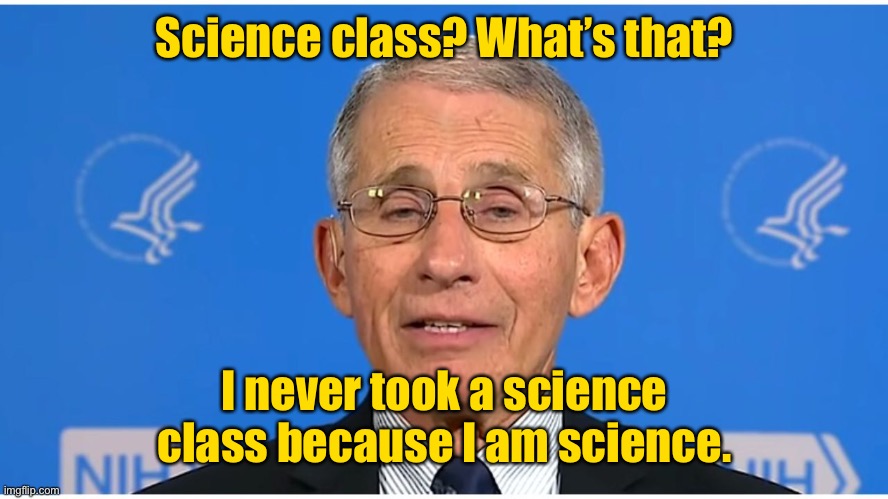 Dr Fauci | Science class? What’s that? I never took a science class because I am science. | image tagged in dr fauci | made w/ Imgflip meme maker