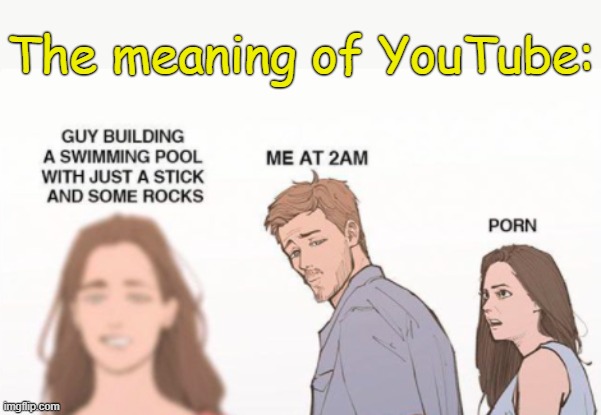 . | The meaning of YouTube: | made w/ Imgflip meme maker