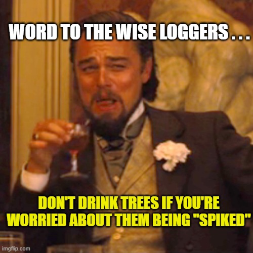 Laughing Leo Meme | DON'T DRINK TREES IF YOU'RE WORRIED ABOUT THEM BEING "SPIKED" WORD TO THE WISE LOGGERS . . . | image tagged in memes,laughing leo | made w/ Imgflip meme maker