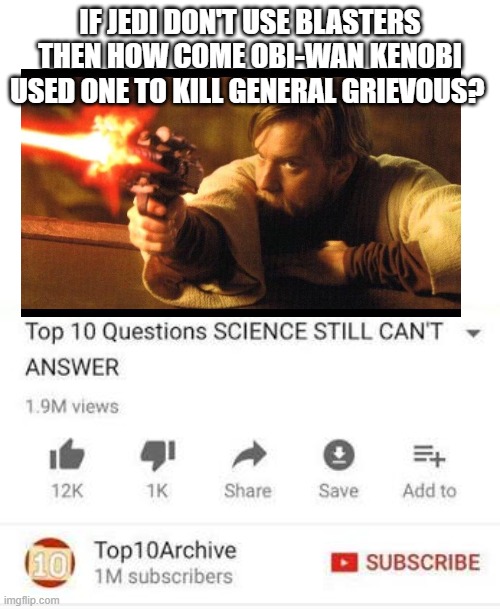 facts | IF JEDI DON'T USE BLASTERS THEN HOW COME OBI-WAN KENOBI USED ONE TO KILL GENERAL GRIEVOUS? | image tagged in top 10 questions science still can't answer,obi wan kenobi,jedi,star wars | made w/ Imgflip meme maker