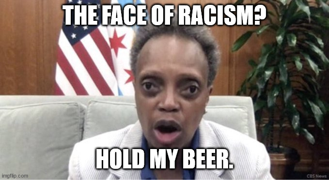 Mayor Lightfoot | THE FACE OF RACISM? HOLD MY BEER. | image tagged in mayor lightfoot | made w/ Imgflip meme maker