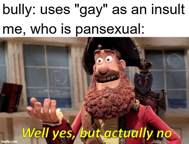 PAN PRIDE | bully: uses "gay" as an insult; me, who is pansexual: | image tagged in memes,well yes but actually no | made w/ Imgflip meme maker