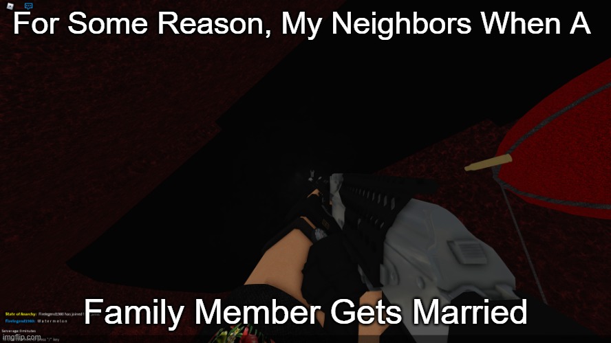 E | For Some Reason, My Neighbors When A; Family Member Gets Married | image tagged in rpk | made w/ Imgflip meme maker