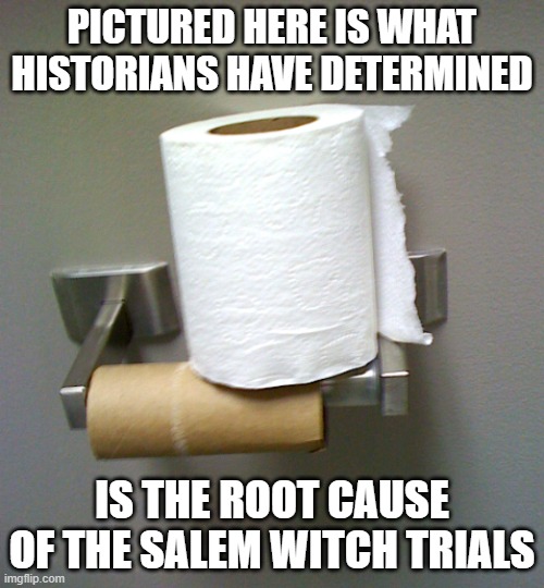 Witch Hunt |  PICTURED HERE IS WHAT HISTORIANS HAVE DETERMINED; IS THE ROOT CAUSE OF THE SALEM WITCH TRIALS | image tagged in toilet paper roll | made w/ Imgflip meme maker