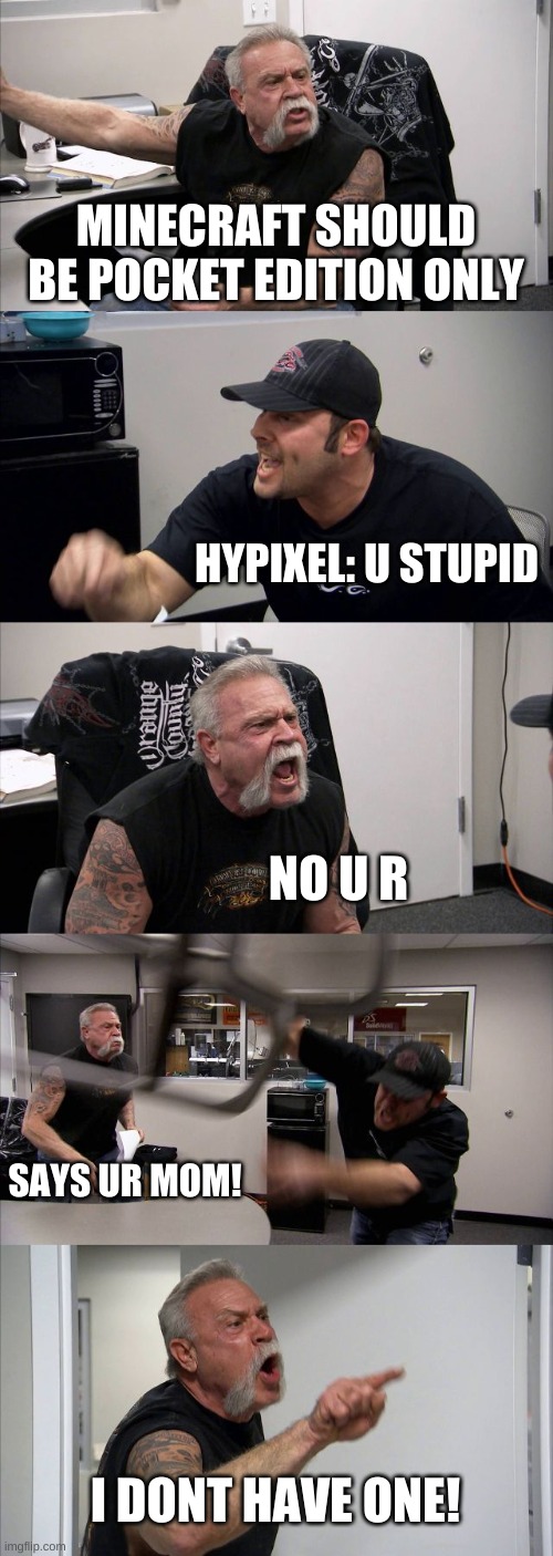 American Chopper Argument Meme | MINECRAFT SHOULD BE POCKET EDITION ONLY; HYPIXEL: U STUPID; NO U R; SAYS UR MOM! I DONT HAVE ONE! | image tagged in memes,american chopper argument | made w/ Imgflip meme maker