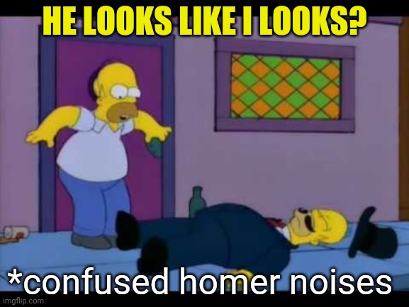 HE LOOKS LIKE I LOOKS? *confused homer noises | made w/ Imgflip meme maker