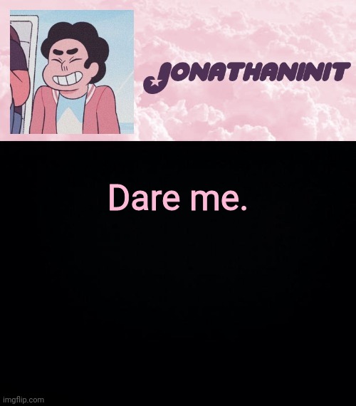 jonathaninit universe | Dare me. | image tagged in jonathaninit universe | made w/ Imgflip meme maker