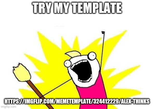 Begging to ask people to use your template in a nutshell | TRY MY TEMPLATE; HTTPS://IMGFLIP.COM/MEMETEMPLATE/324412229/ALEX-THINKS | image tagged in memes,x all the y,try my template | made w/ Imgflip meme maker