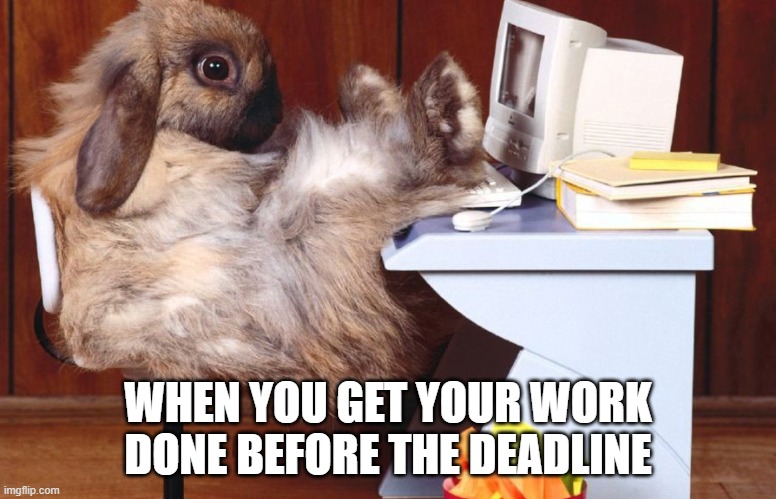 work done early |  WHEN YOU GET YOUR WORK DONE BEFORE THE DEADLINE | image tagged in work,work done early,like a boss | made w/ Imgflip meme maker