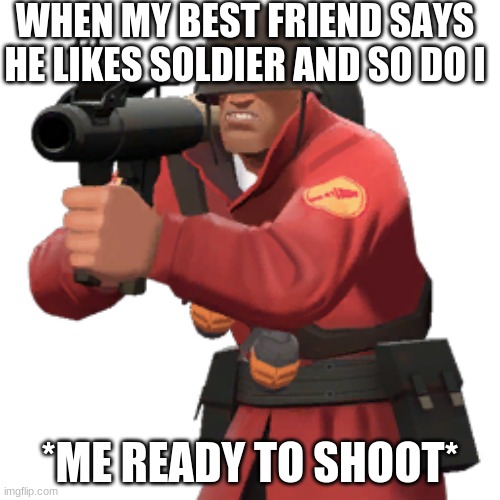 soldiers mine busters | WHEN MY BEST FRIEND SAYS HE LIKES SOLDIER AND SO DO I; *ME READY TO SHOOT* | image tagged in tf2,mine,oh wow are you actually reading these tags | made w/ Imgflip meme maker