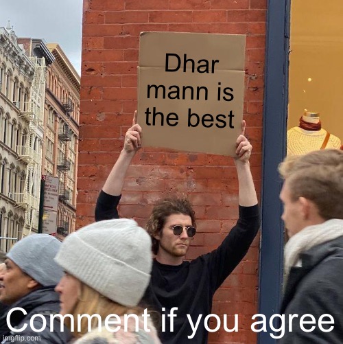 Dhar mann is the best; Comment if you agree | image tagged in memes,guy holding cardboard sign | made w/ Imgflip meme maker