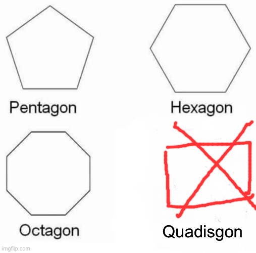 Quad | Quadisgon | image tagged in memes,pentagon hexagon octagon | made w/ Imgflip meme maker