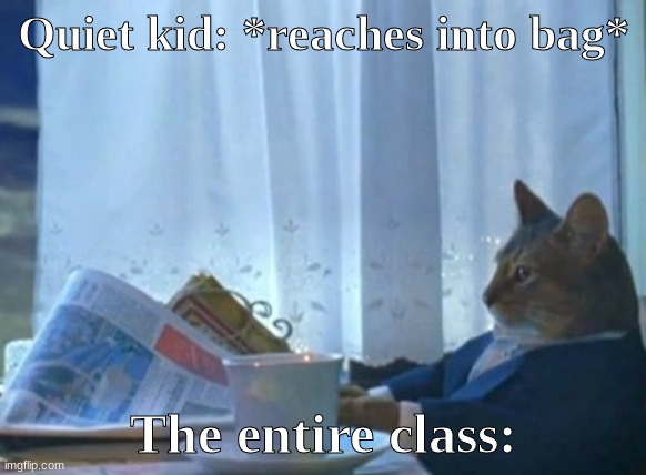 I Should Buy A Boat Cat | Quiet kid: *reaches into bag*; The entire class: | image tagged in memes,i should buy a boat cat | made w/ Imgflip meme maker