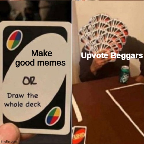 Damn beggars | Upvote Beggars; Make good memes | image tagged in uno cards or draw the whole deck | made w/ Imgflip meme maker