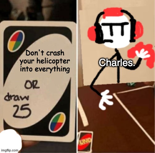 Uno Draw 25 Cards Charles | Don't crash your helicopter into everything; Charles. | image tagged in uno draw 25 cards charles | made w/ Imgflip meme maker