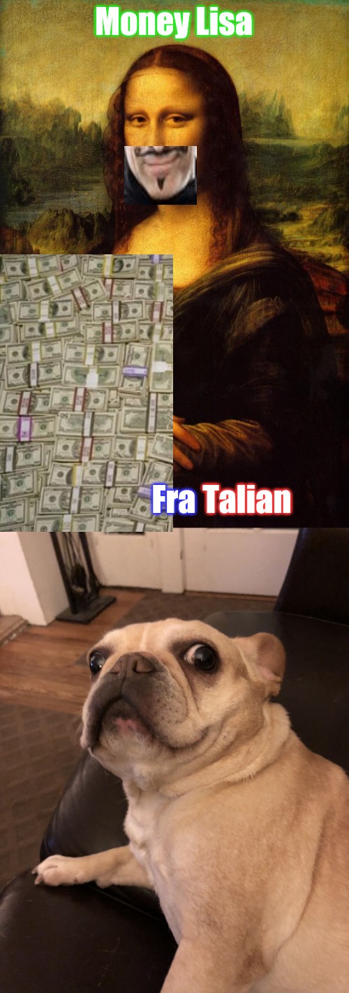 Money Lisa- | Money Lisa; Fra; Talian | image tagged in the mona lisa,frenchie can t believe it | made w/ Imgflip meme maker