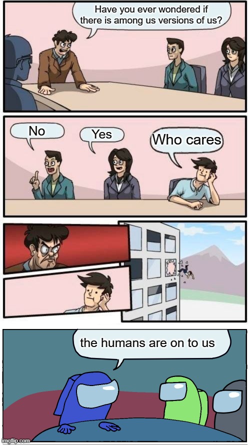 Among us boardroom? | Have you ever wondered if there is among us versions of us? No; Yes; Who cares; the humans are on to us | image tagged in memes,boardroom meeting suggestion,among us meeting | made w/ Imgflip meme maker