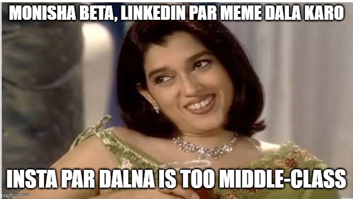 Memes on LinkedIn, really? | MONISHA BETA, LINKEDIN PAR MEME DALA KARO; INSTA PAR DALNA IS TOO MIDDLE-CLASS | image tagged in monisha beta | made w/ Imgflip meme maker