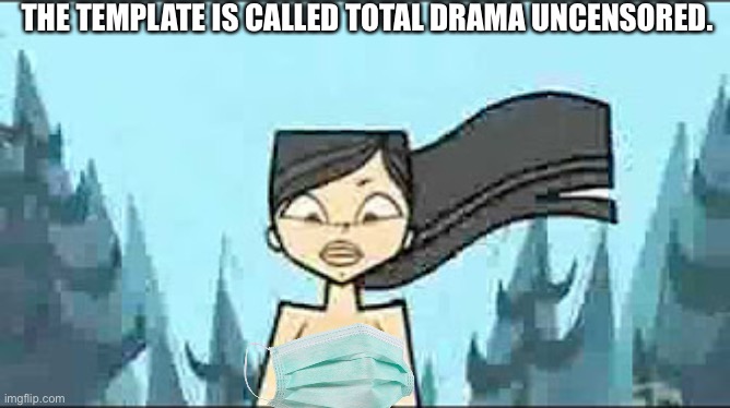 THE TEMPLATE IS CALLED TOTAL DRAMA UNCENSORED. | image tagged in total drama uncensored,face mask,boobs | made w/ Imgflip meme maker