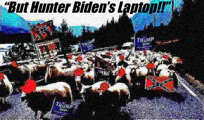 It’s a stampede!! | “But Hunter Biden’s Laptop!!” | image tagged in trump sheeple deep-fried 2 | made w/ Imgflip meme maker