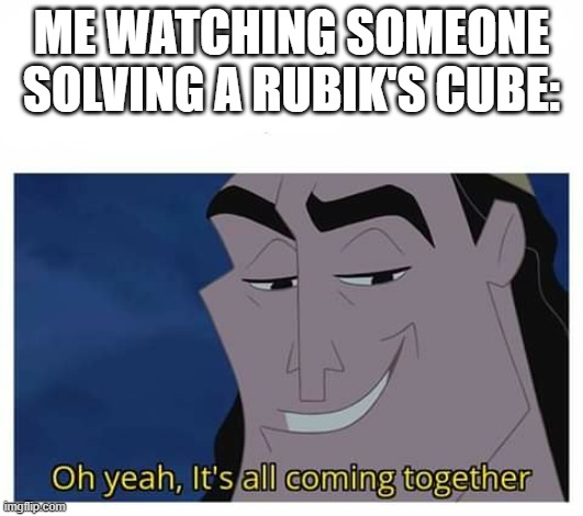 I'm not that good | ME WATCHING SOMEONE SOLVING A RUBIK'S CUBE: | image tagged in oh yeah it's all coming together,rubik's cube | made w/ Imgflip meme maker
