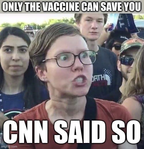 Triggered feminist | ONLY THE VACCINE CAN SAVE YOU CNN SAID SO | image tagged in triggered feminist | made w/ Imgflip meme maker