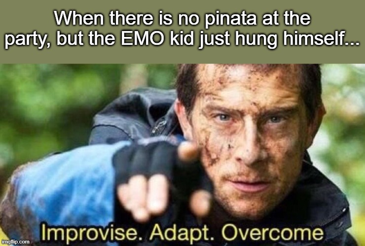 Improvise. Adapt. Overcome | When there is no pinata at the party, but the EMO kid just hung himself... | image tagged in improvise adapt overcome | made w/ Imgflip meme maker