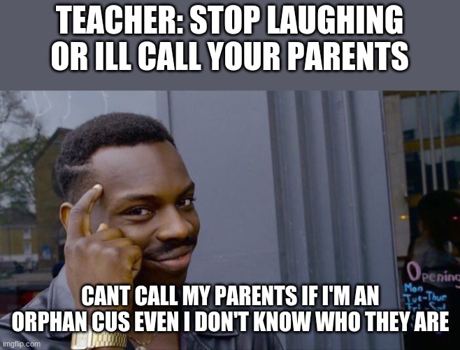 Roll Safe Think About It Meme | TEACHER: STOP LAUGHING OR ILL CALL YOUR PARENTS; CANT CALL MY PARENTS IF I'M AN ORPHAN CUS EVEN I DON'T KNOW WHO THEY ARE | image tagged in memes,roll safe think about it | made w/ Imgflip meme maker