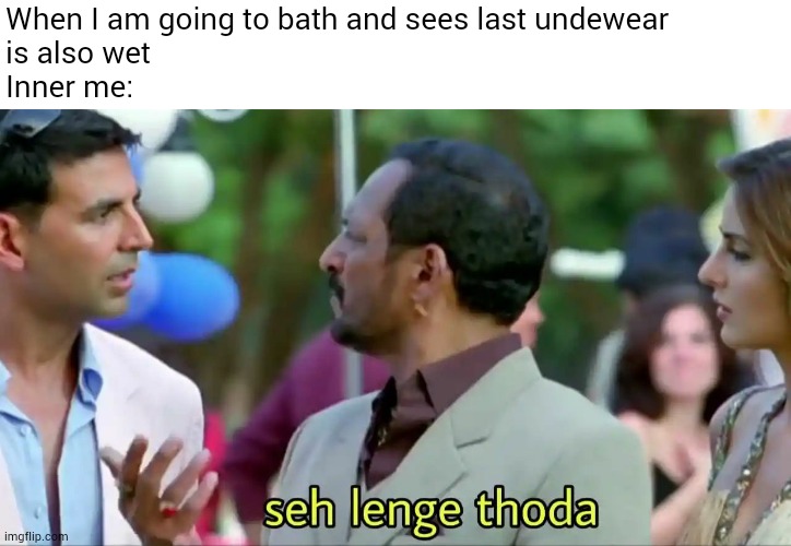 Going to bath | When I am going to bath and sees last undewear
is also wet
Inner me: | image tagged in seh lenge thoda,bollywood,indian,indian guy | made w/ Imgflip meme maker