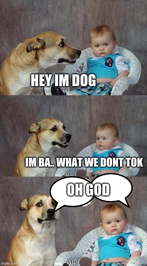 Dad Joke Dog | HEY IM DOG; IM BA.. WHAT WE DONT TOK; OH GOD | image tagged in memes,dad joke dog | made w/ Imgflip meme maker