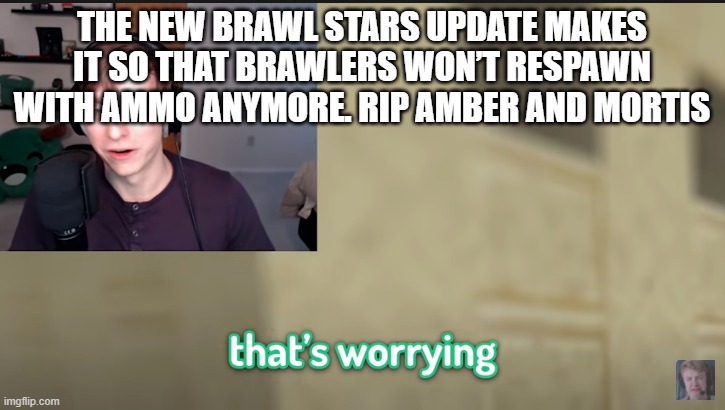 At least that means I can actually defeat amber now | THE NEW BRAWL STARS UPDATE MAKES IT SO THAT BRAWLERS WON’T RESPAWN WITH AMMO ANYMORE. RIP AMBER AND MORTIS | image tagged in that's worrying | made w/ Imgflip meme maker