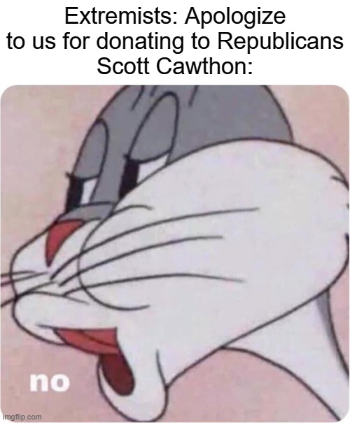 He won't give in | Extremists: Apologize to us for donating to Republicans
Scott Cawthon: | image tagged in bugs bunny no,scott cawthon | made w/ Imgflip meme maker