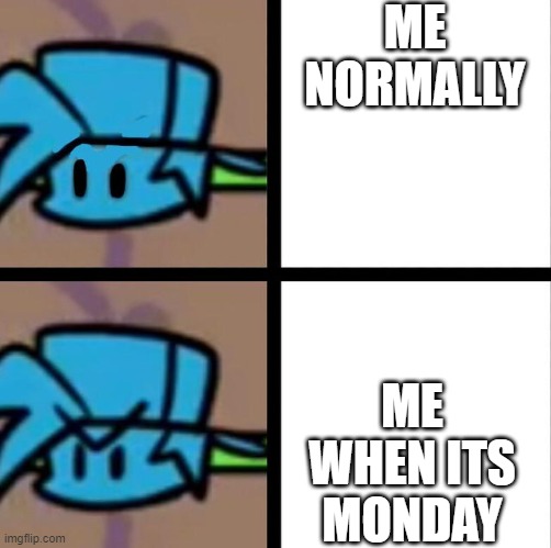 me | ME NORMALLY; ME WHEN ITS MONDAY | image tagged in fnf | made w/ Imgflip meme maker