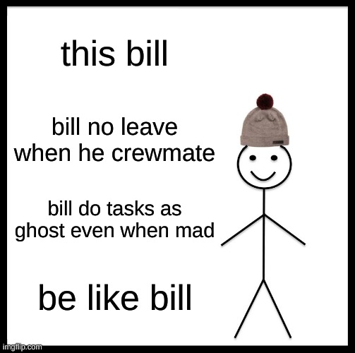 Be Like Bill Meme | this bill; bill no leave when he crewmate; bill do tasks as ghost even when mad; be like bill | image tagged in memes,be like bill | made w/ Imgflip meme maker