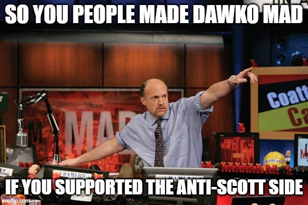 He's super mad | SO YOU PEOPLE MADE DAWKO MAD; IF YOU SUPPORTED THE ANTI-SCOTT SIDE | image tagged in memes,mad money jim cramer,fnaf,dawko | made w/ Imgflip meme maker