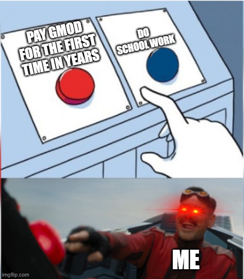 Robotnik Pressing Red Button | DO SCHOOL WORK; PAY GMOD FOR THE FIRST TIME IN YEARS; ME | image tagged in robotnik pressing red button | made w/ Imgflip meme maker