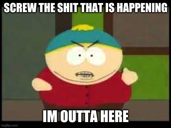 SCREW THE SHIT THAT IS HAPPENING; IM OUTTA HERE | made w/ Imgflip meme maker