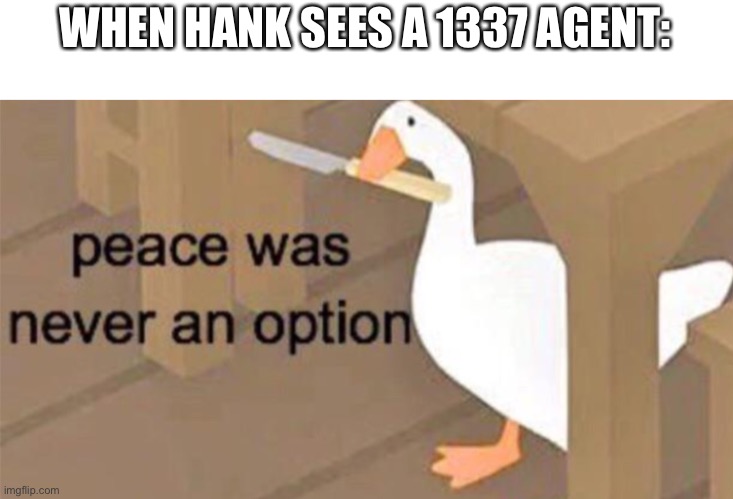 Untitled Goose Peace Was Never an Option | WHEN HANK SEES A 1337 AGENT: | image tagged in untitled goose peace was never an option | made w/ Imgflip meme maker