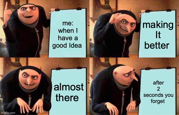 Gru's Plan Meme | me: when I have a good Idea; making It better; almost there; after 2 seconds you forget | image tagged in memes,gru's plan | made w/ Imgflip meme maker