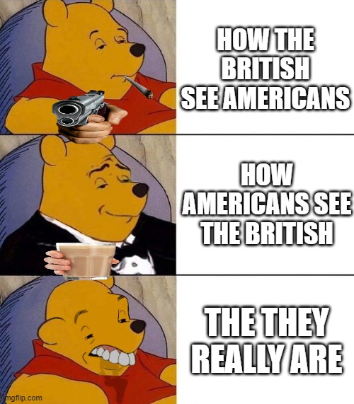 Best,Better, Blurst | HOW THE BRITISH SEE AMERICANS; HOW AMERICANS SEE THE BRITISH; THE THEY REALLY ARE | image tagged in best better blurst | made w/ Imgflip meme maker