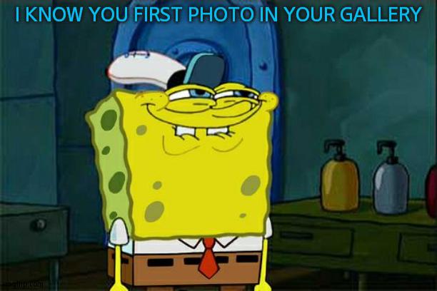 7w7 | I KNOW YOU FIRST PHOTO IN YOUR GALLERY | image tagged in memes,don't you squidward | made w/ Imgflip meme maker