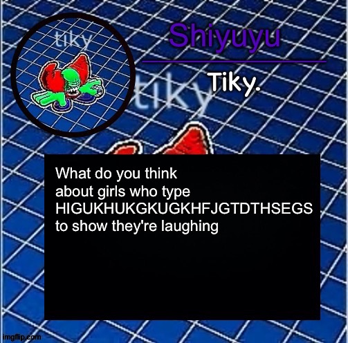 Dwffdwewfwfewfwrreffegrgvbgththyjnykkkkuuk, | What do you think about girls who type HIGUKHUKGKUGKHFJGTDTHSEGS to show they're laughing | image tagged in dwffdwewfwfewfwrreffegrgvbgththyjnykkkkuuk | made w/ Imgflip meme maker