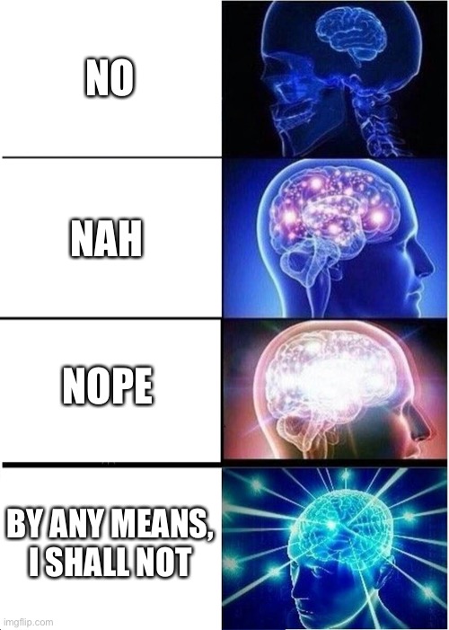 Smarter Ways To Say No | NO; NAH; NOPE; BY ANY MEANS, I SHALL NOT | image tagged in memes,expanding brain | made w/ Imgflip meme maker