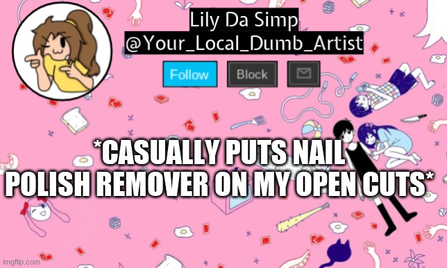 anyone else? | *CASUALLY PUTS NAIL POLISH REMOVER ON MY OPEN CUTS* | image tagged in omori temp 2 | made w/ Imgflip meme maker