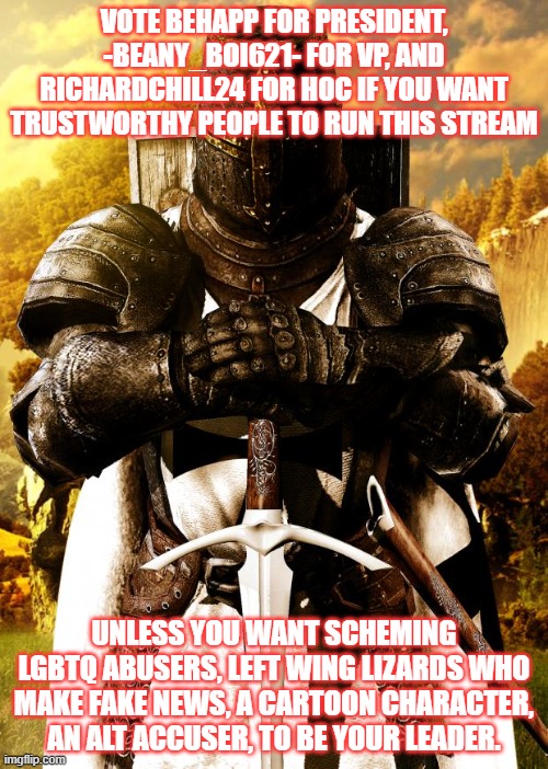 Crusader | VOTE BEHAPP FOR PRESIDENT, -BEANY_BOI621- FOR VP, AND RICHARDCHILL24 FOR HOC IF YOU WANT TRUSTWORTHY PEOPLE TO RUN THIS STREAM; UNLESS YOU WANT SCHEMING LGBTQ ABUSERS, LEFT WING LIZARDS WHO MAKE FAKE NEWS, A CARTOON CHARACTER, AN ALT ACCUSER, TO BE YOUR LEADER. | image tagged in crusader | made w/ Imgflip meme maker