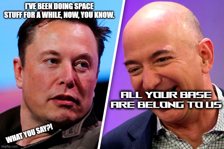 Jeff Bezos: All Your Base | I'VE BEEN DOING SPACE STUFF FOR A WHILE, NOW, YOU KNOW. ALL YOUR BASE ARE BELONG TO US; WHAT YOU SAY?! | image tagged in all your base,jeff bezos,elon musk | made w/ Imgflip meme maker
