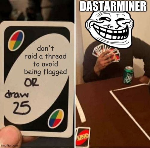 Me when: | DASTARMINER; don't raid a thread to avoid being flagged | image tagged in uno draw 25 cards,trollface,streamsniping,memes,funny,dastarminers awesome memes | made w/ Imgflip meme maker